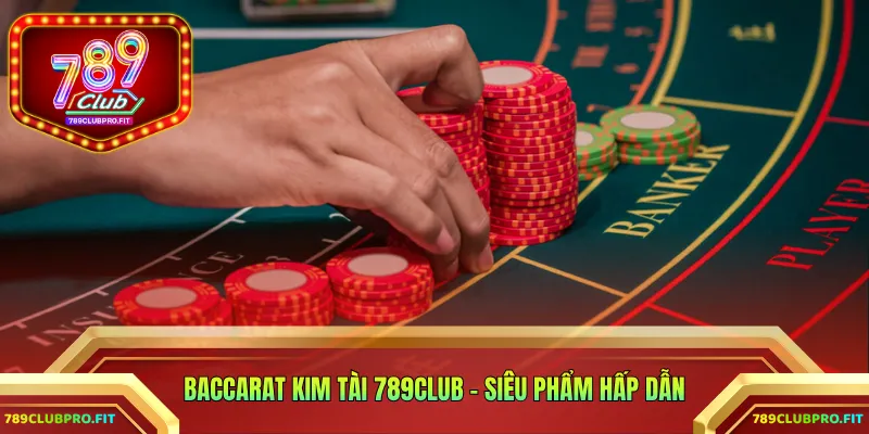 Baccarat Kim Tài 789CLUB - Siêu phẩm hấp dẫn