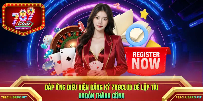 Đáp ứng điều kiện đăng ký 789CLUB để lập tài khoản thành công