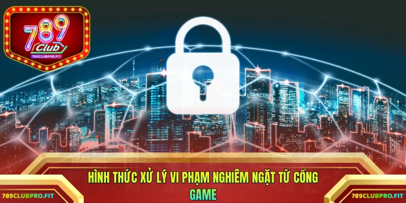 Hình thức xử lý vi phạm nghiêm ngặt từ cổng game