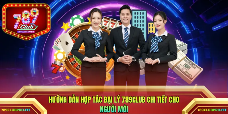 Hướng dẫn hợp tác đại lý 789CLUB chi tiết cho người mới