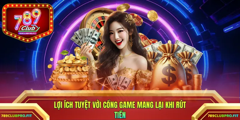 Lợi ích tuyệt vời cổng game mang lại khi rút tiền