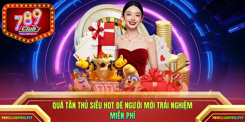 Quà tân thủ siêu hot để người mới trải nghiệm miễn phí